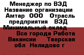 Менеджер по ВЭД › Название организации ­ Амтар, ООО › Отрасль предприятия ­ ВЭД › Минимальный оклад ­ 30 000 - Все города Работа » Вакансии   . Тверская обл.,Нелидово г.